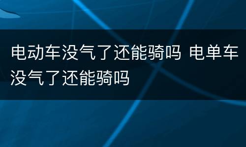 电动车没气了还能骑吗 电单车没气了还能骑吗
