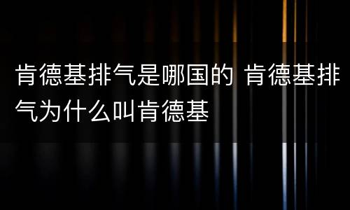肯德基排气是哪国的 肯德基排气为什么叫肯德基