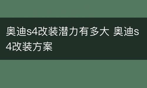 奥迪s4改装潜力有多大 奥迪s4改装方案