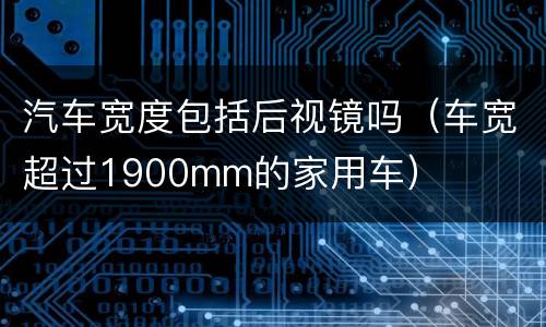 汽车宽度包括后视镜吗（车宽超过1900mm的家用车）