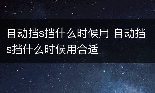 自动挡s挡什么时候用 自动挡s挡什么时候用合适