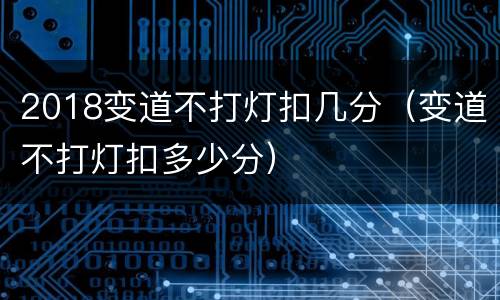 2018变道不打灯扣几分（变道不打灯扣多少分）