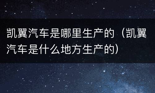 凯翼汽车是哪里生产的（凯翼汽车是什么地方生产的）