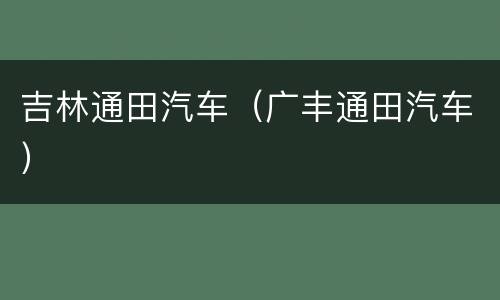 吉林通田汽车（广丰通田汽车）