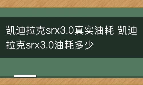 凯迪拉克srx3.0真实油耗 凯迪拉克srx3.0油耗多少