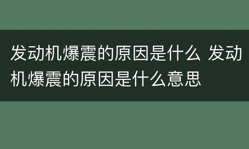 发动机爆震的原因是什么 发动机爆震的原因是什么意思