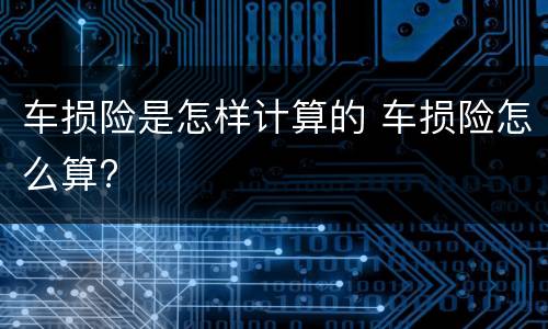 车损险是怎样计算的 车损险怎么算?