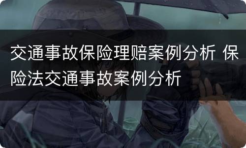 交通事故保险理赔案例分析 保险法交通事故案例分析