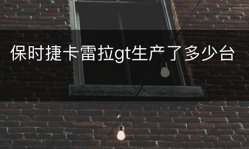 保时捷卡雷拉gt生产了多少台