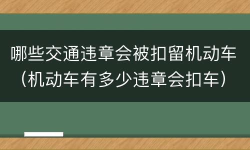 哪些交通违章会被扣留机动车（机动车有多少违章会扣车）