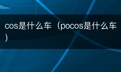 cos是什么车（pocos是什么车）