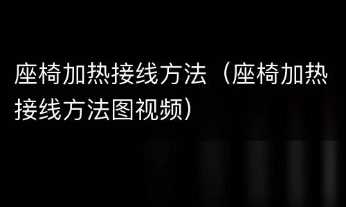 座椅加热接线方法（座椅加热接线方法图视频）