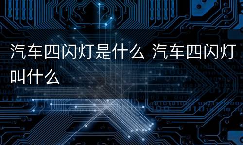 汽车四闪灯是什么 汽车四闪灯叫什么