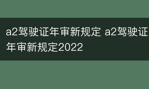 a2驾驶证年审新规定 a2驾驶证年审新规定2022