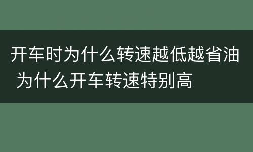 开车时为什么转速越低越省油 为什么开车转速特别高