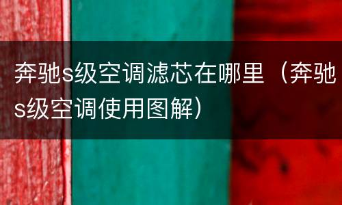 奔驰s级空调滤芯在哪里（奔驰s级空调使用图解）