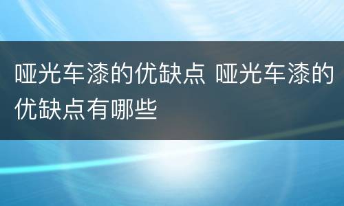 哑光车漆的优缺点 哑光车漆的优缺点有哪些