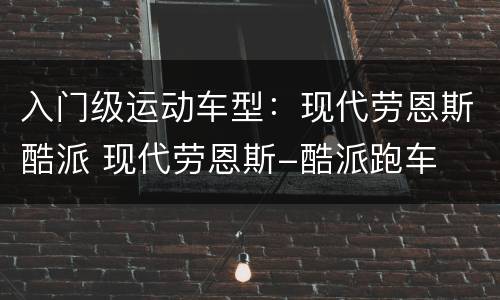 入门级运动车型：现代劳恩斯酷派 现代劳恩斯-酷派跑车