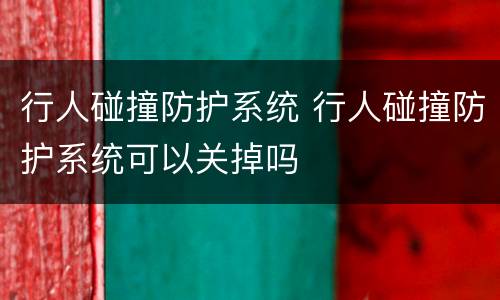 行人碰撞防护系统 行人碰撞防护系统可以关掉吗