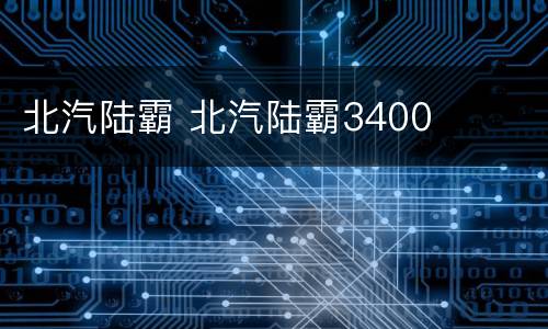 北汽陆霸 北汽陆霸3400