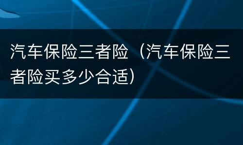 汽车保险三者险（汽车保险三者险买多少合适）