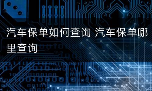 汽车保单如何查询 汽车保单哪里查询