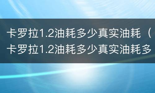 卡罗拉1.2油耗多少真实油耗（卡罗拉1.2油耗多少真实油耗多少）