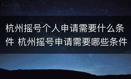 杭州摇号个人申请需要什么条件 杭州摇号申请需要哪些条件