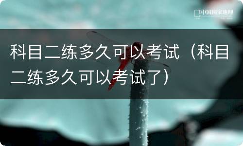 科目二练多久可以考试（科目二练多久可以考试了）