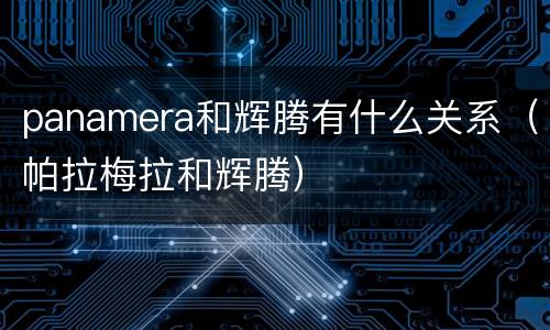 panamera和辉腾有什么关系（帕拉梅拉和辉腾）