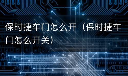 保时捷车门怎么开（保时捷车门怎么开关）