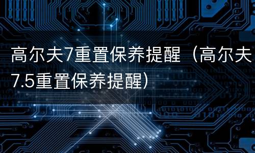 高尔夫7重置保养提醒（高尔夫7.5重置保养提醒）