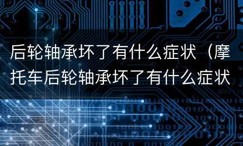 后轮轴承坏了有什么症状（摩托车后轮轴承坏了有什么症状）