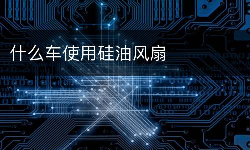 什么车使用硅油风扇