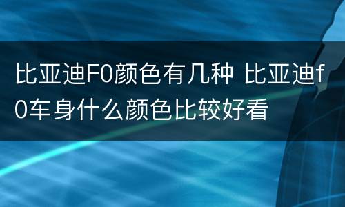 比亚迪F0颜色有几种 比亚迪f0车身什么颜色比较好看