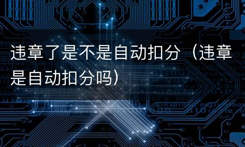 违章了是不是自动扣分（违章是自动扣分吗）