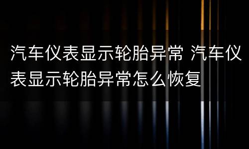 汽车仪表显示轮胎异常 汽车仪表显示轮胎异常怎么恢复