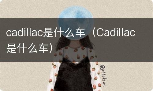 cadillac是什么车（Cadillac是什么车）
