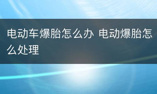 电动车爆胎怎么办 电动爆胎怎么处理
