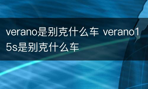 verano是别克什么车 verano15s是别克什么车