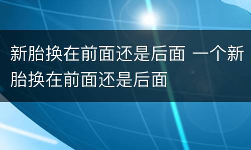 新胎换在前面还是后面 一个新胎换在前面还是后面