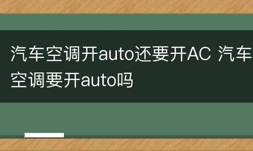 汽车空调开auto还要开AC 汽车空调要开auto吗