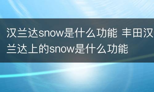 汉兰达snow是什么功能 丰田汉兰达上的snow是什么功能