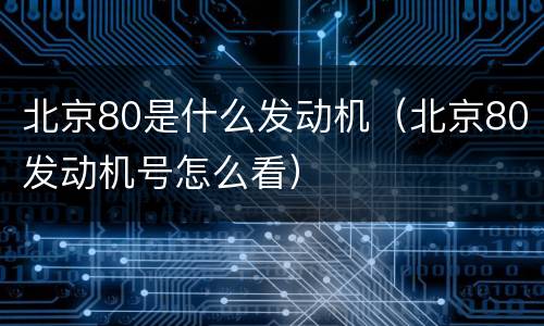 北京80是什么发动机（北京80发动机号怎么看）
