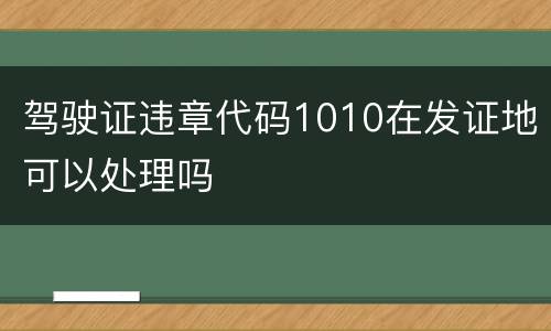 驾驶证违章代码1010在发证地可以处理吗