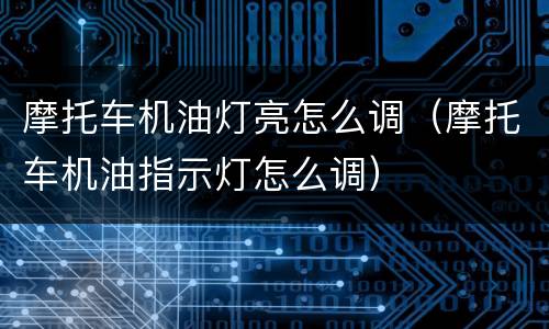 摩托车机油灯亮怎么调（摩托车机油指示灯怎么调）