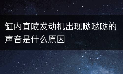 缸内直喷发动机出现哒哒哒的声音是什么原因