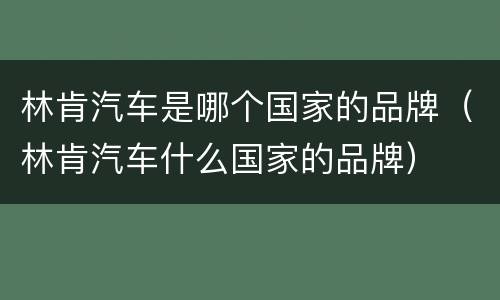 林肯汽车是哪个国家的品牌（林肯汽车什么国家的品牌）