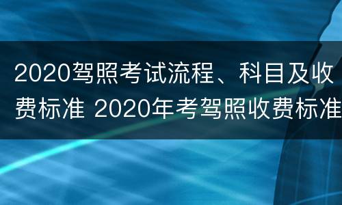 2020驾照考试流程、科目及收费标准 2020年考驾照收费标准