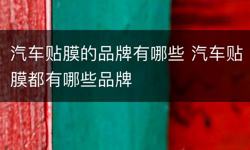汽车贴膜的品牌有哪些 汽车贴膜都有哪些品牌